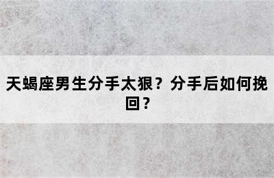 天蝎座男生分手太狠？分手后如何挽回？