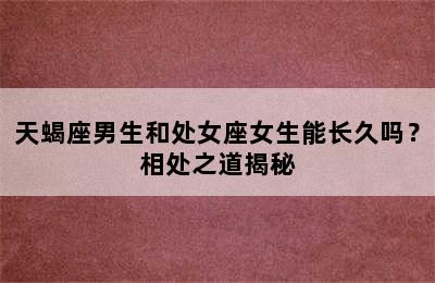 天蝎座男生和处女座女生能长久吗？相处之道揭秘