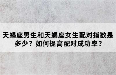 天蝎座男生和天蝎座女生配对指数是多少？如何提高配对成功率？