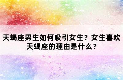 天蝎座男生如何吸引女生？女生喜欢天蝎座的理由是什么？