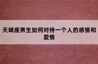 天蝎座男生如何对待一个人的感情和爱情