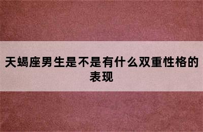 天蝎座男生是不是有什么双重性格的表现