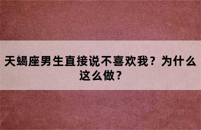 天蝎座男生直接说不喜欢我？为什么这么做？