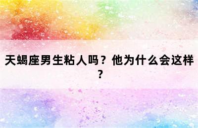 天蝎座男生粘人吗？他为什么会这样？