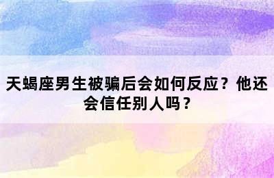 天蝎座男生被骗后会如何反应？他还会信任别人吗？