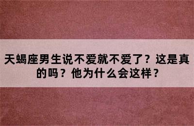 天蝎座男生说不爱就不爱了？这是真的吗？他为什么会这样？