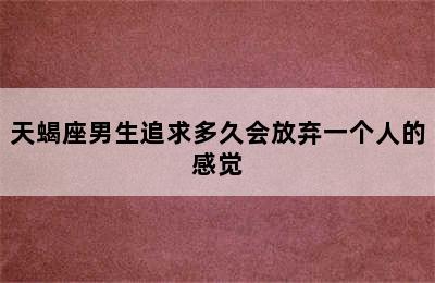 天蝎座男生追求多久会放弃一个人的感觉