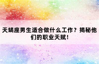天蝎座男生适合做什么工作？揭秘他们的职业天赋！