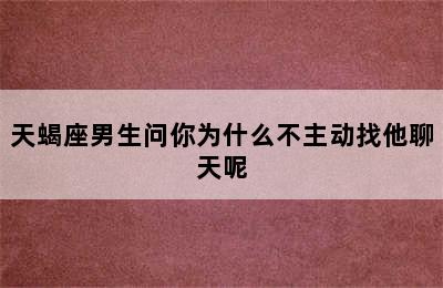 天蝎座男生问你为什么不主动找他聊天呢