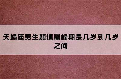 天蝎座男生颜值巅峰期是几岁到几岁之间