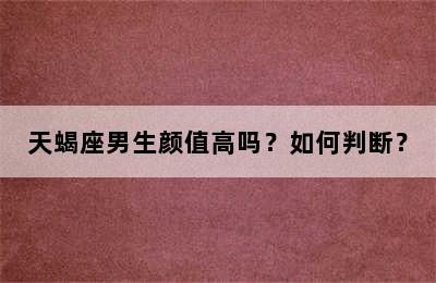 天蝎座男生颜值高吗？如何判断？