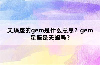 天蝎座的gem是什么意思？gem星座是天蝎吗？