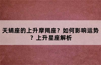 天蝎座的上升摩羯座？如何影响运势？上升星座解析