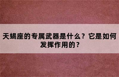 天蝎座的专属武器是什么？它是如何发挥作用的？