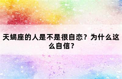 天蝎座的人是不是很自恋？为什么这么自信？