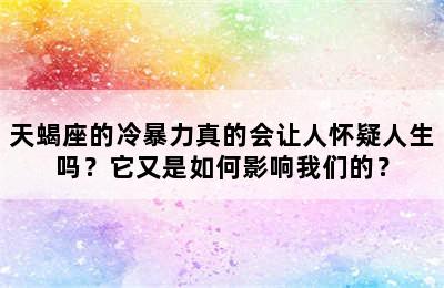 天蝎座的冷暴力真的会让人怀疑人生吗？它又是如何影响我们的？