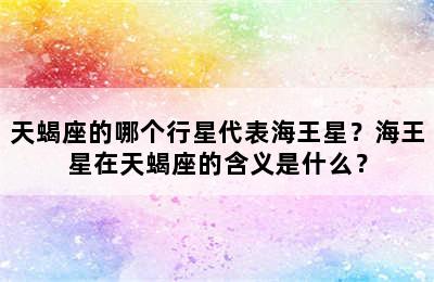 天蝎座的哪个行星代表海王星？海王星在天蝎座的含义是什么？