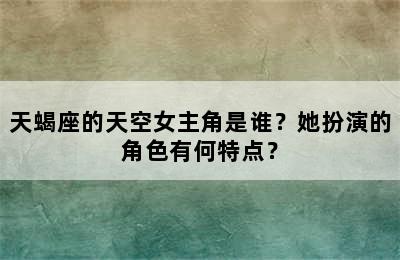 天蝎座的天空女主角是谁？她扮演的角色有何特点？