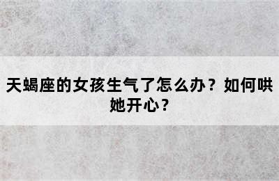 天蝎座的女孩生气了怎么办？如何哄她开心？