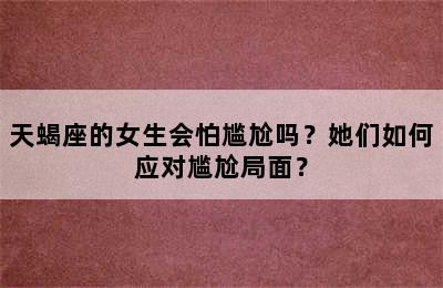 天蝎座的女生会怕尴尬吗？她们如何应对尴尬局面？