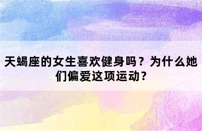 天蝎座的女生喜欢健身吗？为什么她们偏爱这项运动？