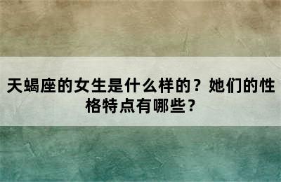 天蝎座的女生是什么样的？她们的性格特点有哪些？