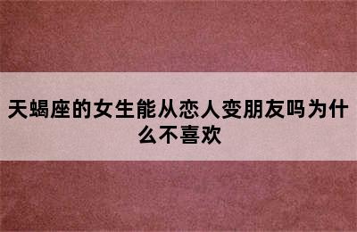 天蝎座的女生能从恋人变朋友吗为什么不喜欢