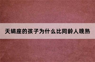 天蝎座的孩子为什么比同龄人晚熟