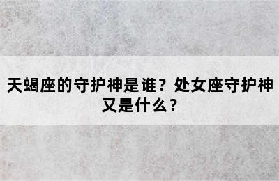 天蝎座的守护神是谁？处女座守护神又是什么？