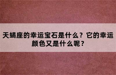 天蝎座的幸运宝石是什么？它的幸运颜色又是什么呢？
