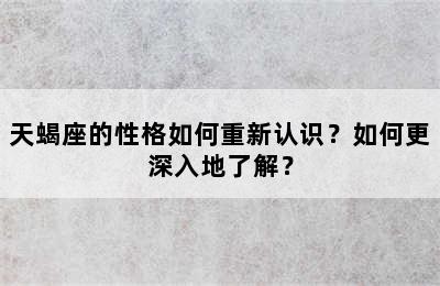 天蝎座的性格如何重新认识？如何更深入地了解？