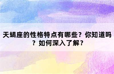 天蝎座的性格特点有哪些？你知道吗？如何深入了解？