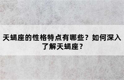 天蝎座的性格特点有哪些？如何深入了解天蝎座？