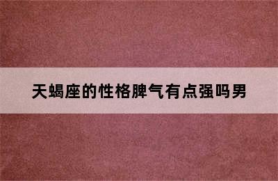 天蝎座的性格脾气有点强吗男