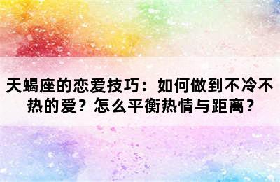 天蝎座的恋爱技巧：如何做到不冷不热的爱？怎么平衡热情与距离？