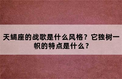 天蝎座的战歌是什么风格？它独树一帜的特点是什么？