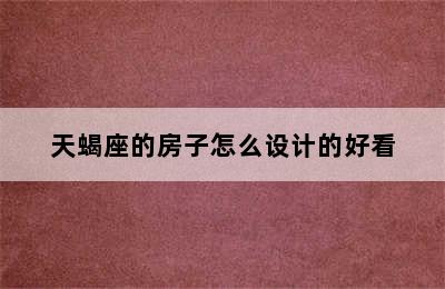 天蝎座的房子怎么设计的好看