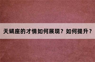 天蝎座的才情如何展现？如何提升？