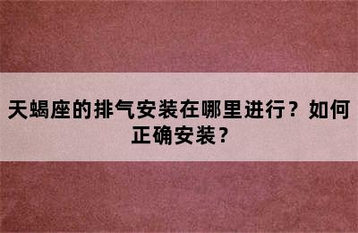 天蝎座的排气安装在哪里进行？如何正确安装？