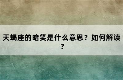 天蝎座的暗笑是什么意思？如何解读？