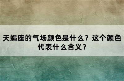 天蝎座的气场颜色是什么？这个颜色代表什么含义？