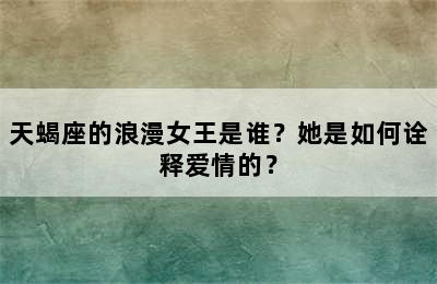 天蝎座的浪漫女王是谁？她是如何诠释爱情的？