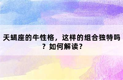 天蝎座的牛性格，这样的组合独特吗？如何解读？