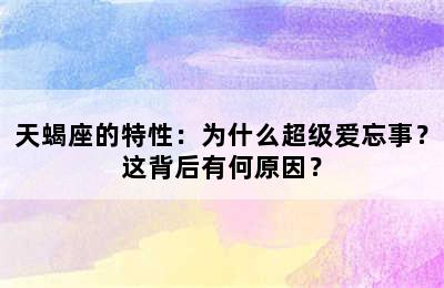 天蝎座的特性：为什么超级爱忘事？这背后有何原因？