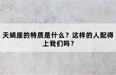 天蝎座的特质是什么？这样的人配得上我们吗？