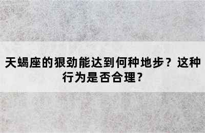 天蝎座的狠劲能达到何种地步？这种行为是否合理？