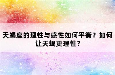 天蝎座的理性与感性如何平衡？如何让天蝎更理性？