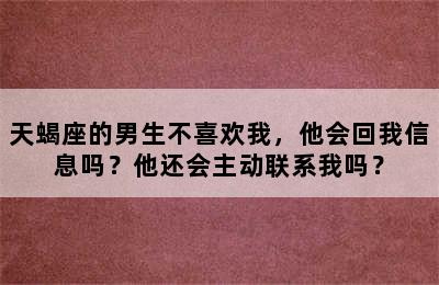 天蝎座的男生不喜欢我，他会回我信息吗？他还会主动联系我吗？
