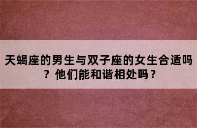 天蝎座的男生与双子座的女生合适吗？他们能和谐相处吗？