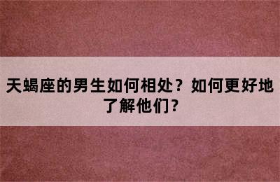 天蝎座的男生如何相处？如何更好地了解他们？
